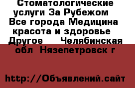 Стоматологические услуги За Рубежом - Все города Медицина, красота и здоровье » Другое   . Челябинская обл.,Нязепетровск г.